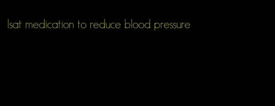 lsat medication to reduce blood pressure
