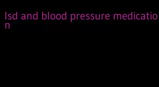 lsd and blood pressure medication