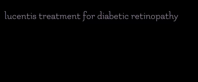 lucentis treatment for diabetic retinopathy
