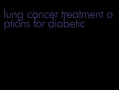 lung cancer treatment options for diabetic