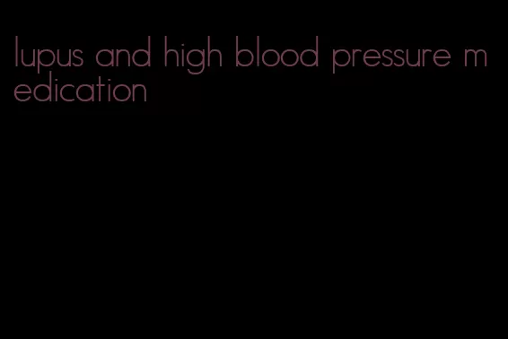 lupus and high blood pressure medication