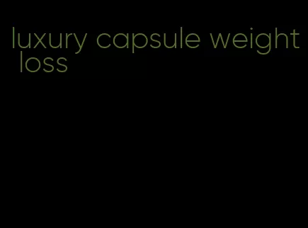 luxury capsule weight loss