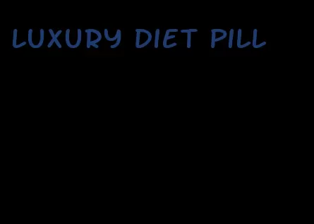 luxury diet pill