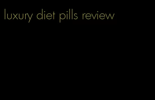 luxury diet pills review