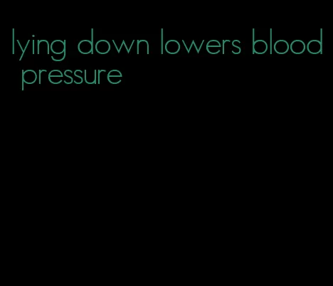 lying down lowers blood pressure