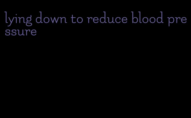 lying down to reduce blood pressure