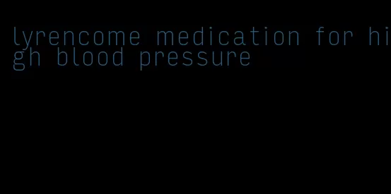 lyrencome medication for high blood pressure