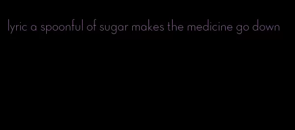 lyric a spoonful of sugar makes the medicine go down