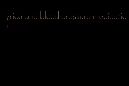 lyrica and blood pressure medication