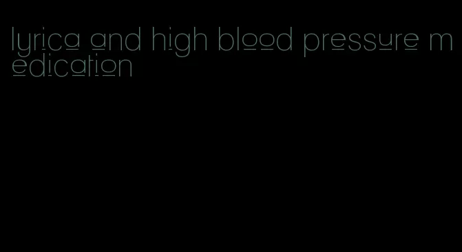 lyrica and high blood pressure medication