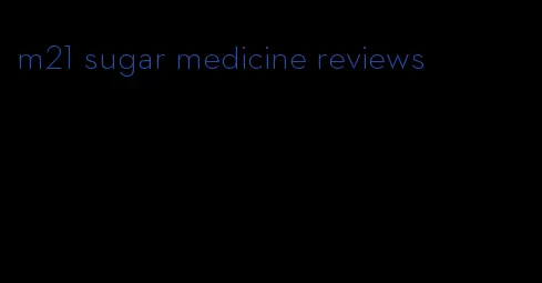 m21 sugar medicine reviews