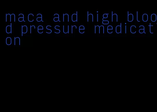 maca and high blood pressure medication