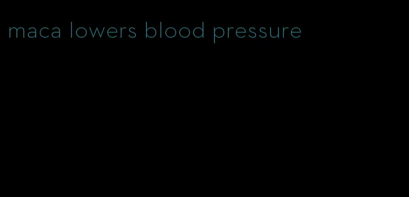 maca lowers blood pressure