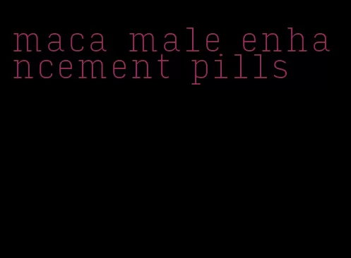 maca male enhancement pills