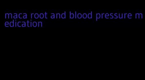 maca root and blood pressure medication