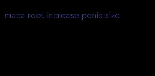 maca root increase penis size