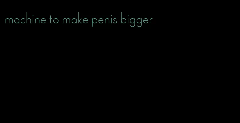 machine to make penis bigger