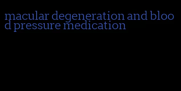 macular degeneration and blood pressure medication