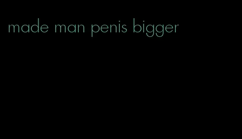 made man penis bigger