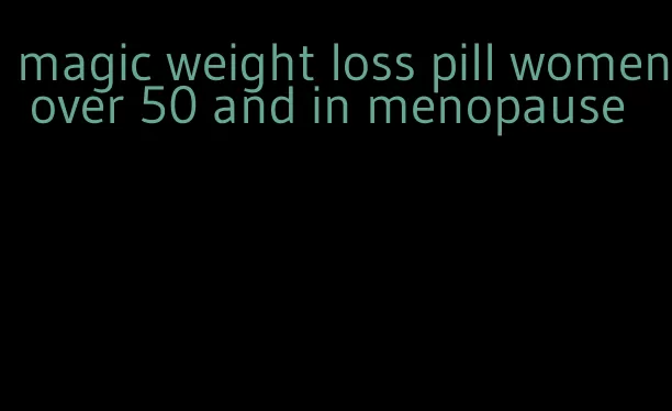 magic weight loss pill women over 50 and in menopause