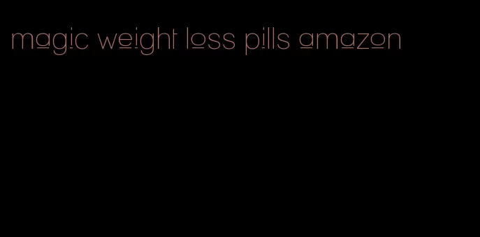 magic weight loss pills amazon
