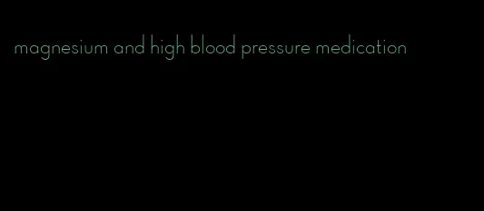 magnesium and high blood pressure medication