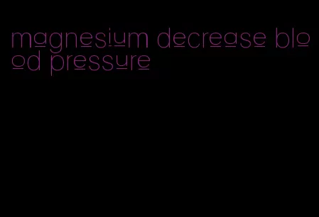 magnesium decrease blood pressure