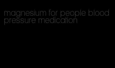 magnesium for people blood pressure medication