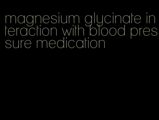 magnesium glycinate interaction with blood pressure medication