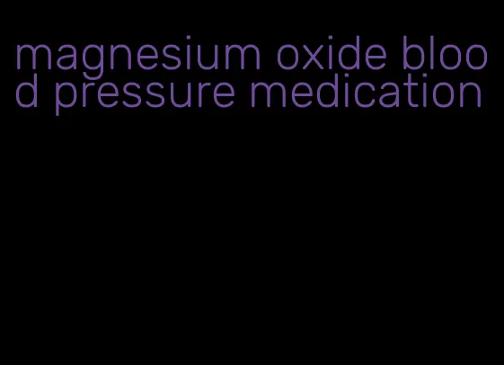 magnesium oxide blood pressure medication
