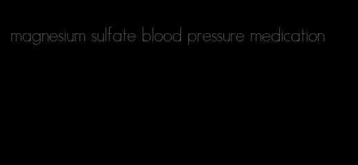 magnesium sulfate blood pressure medication