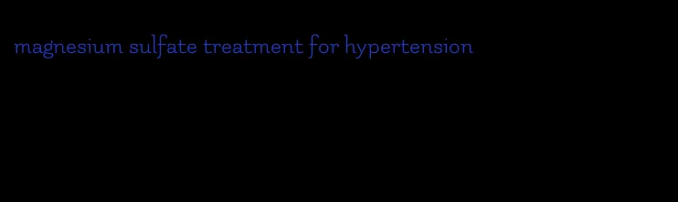 magnesium sulfate treatment for hypertension