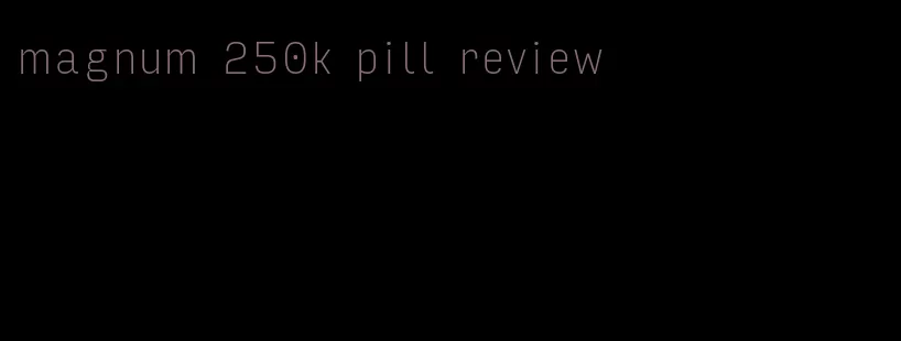 magnum 250k pill review