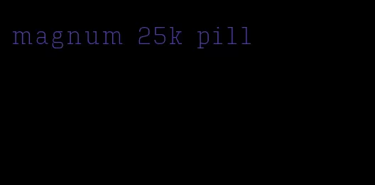 magnum 25k pill