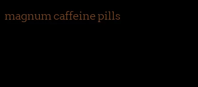 magnum caffeine pills