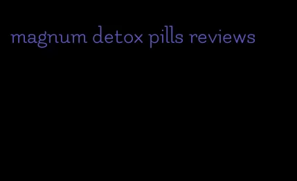 magnum detox pills reviews