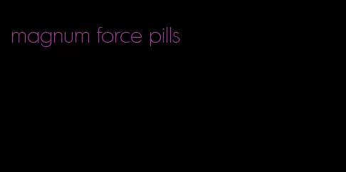magnum force pills