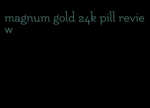 magnum gold 24k pill review