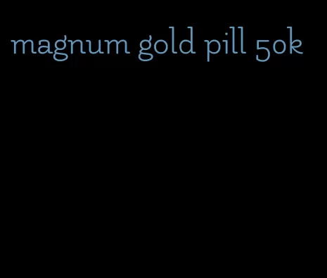 magnum gold pill 50k