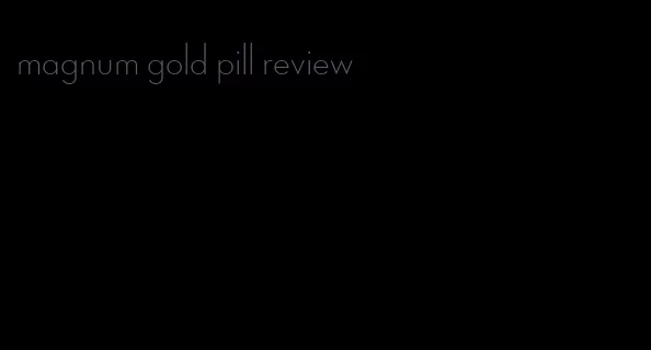 magnum gold pill review
