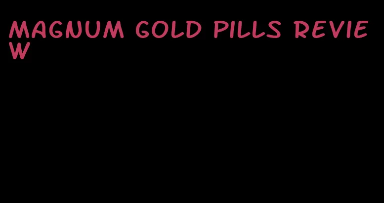 magnum gold pills review