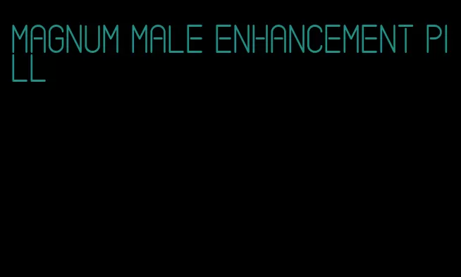 magnum male enhancement pill