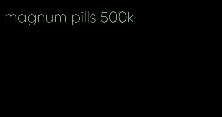 magnum pills 500k