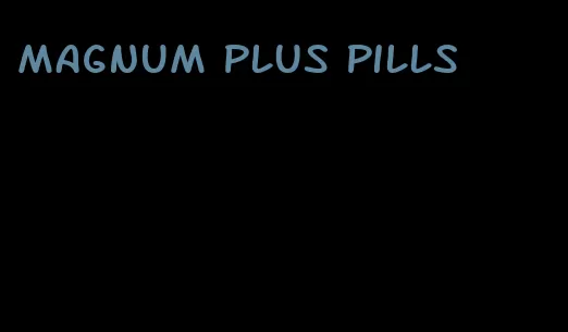 magnum plus pills