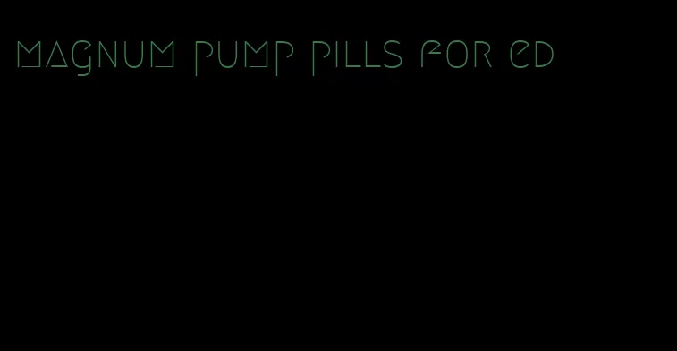 magnum pump pills for ed