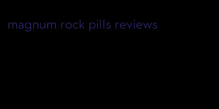 magnum rock pills reviews