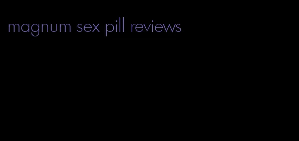magnum sex pill reviews