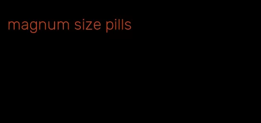 magnum size pills