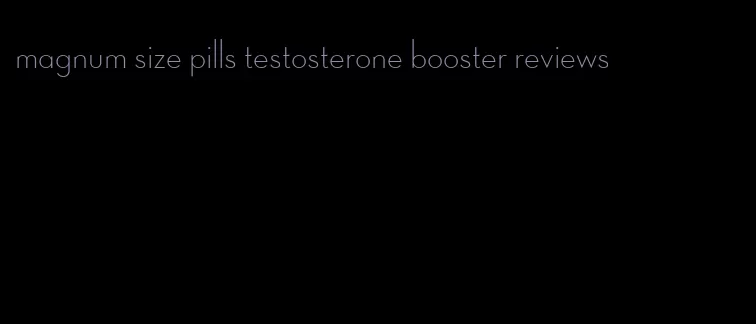 magnum size pills testosterone booster reviews
