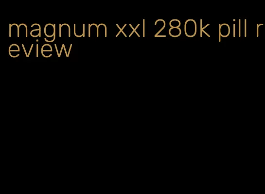 magnum xxl 280k pill review